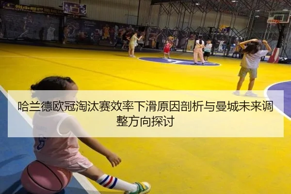 哈兰德欧冠淘汰赛效率下滑原因剖析与曼城未来调整方向探讨