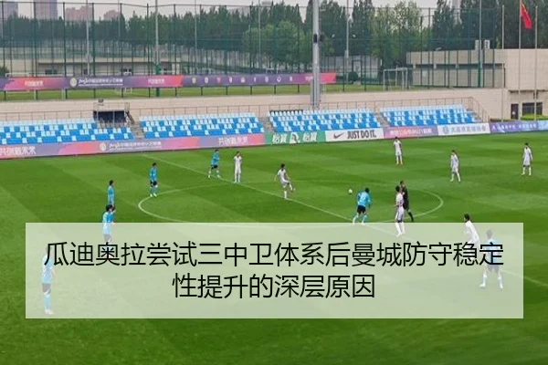 瓜迪奥拉尝试三中卫体系后曼城防守稳定性提升的深层原因