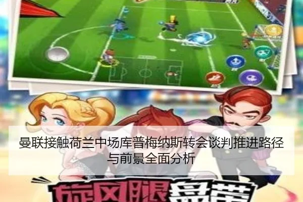 曼联接触荷兰中场库普梅纳斯转会谈判推进路径与前景全面分析