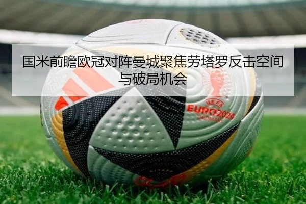 国米前瞻欧冠对阵曼城聚焦劳塔罗反击空间与破局机会