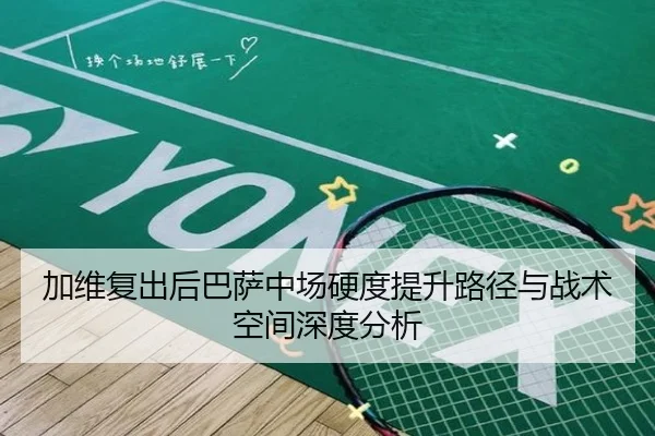 加维复出后巴萨中场硬度提升路径与战术空间深度分析